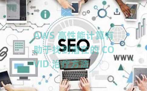 AWS 高性能计算有助于找到潜在的 COVID 治疗方法 AWS 高性能计算有助于找到潜在的 COVID 治疗方法